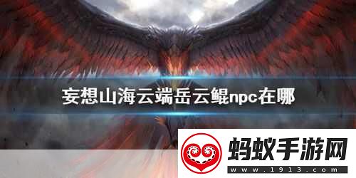 妄想山海岳云鲲npc位置全知晓探索山海不再迷茫